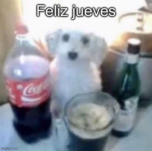 I got that dog in me | Feliz jueves | image tagged in i got that dog in me | made w/ Imgflip meme maker