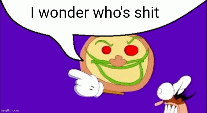 I wonder who's shit | I wonder who's shit | image tagged in pizza face | made w/ Imgflip meme maker