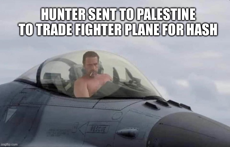 Hunter Hamas Hash | HUNTER SENT TO PALESTINE TO TRADE FIGHTER PLANE FOR HASH | image tagged in biden force,memes,funny,gifs sexy hot pretty beautiful gorgeous | made w/ Imgflip meme maker
