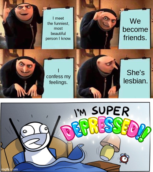 Gru's Plan Meme | I meet the funniest, most beautiful person I know. We become friends. I confess my feelings. She's lesbian. | image tagged in memes,gru's plan,pain,love,lesbian,and that's all i have to say about that | made w/ Imgflip meme maker