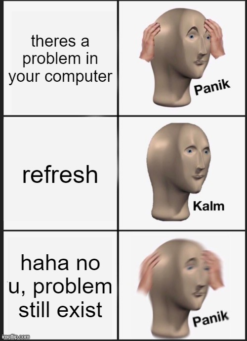 computer problem | theres a problem in your computer; refresh; haha no u, problem still exist | image tagged in memes,panik kalm panik | made w/ Imgflip meme maker