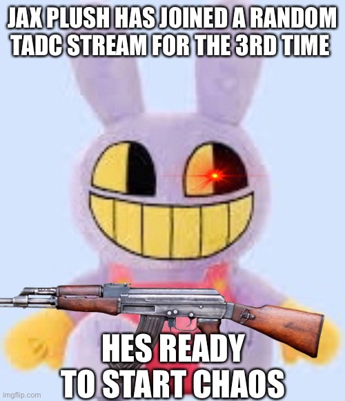JAX PLUSH HAS JOINED A RANDOM TADC STREAM FOR THE 3RD TIME; HES READY TO START CHAOS | made w/ Imgflip meme maker