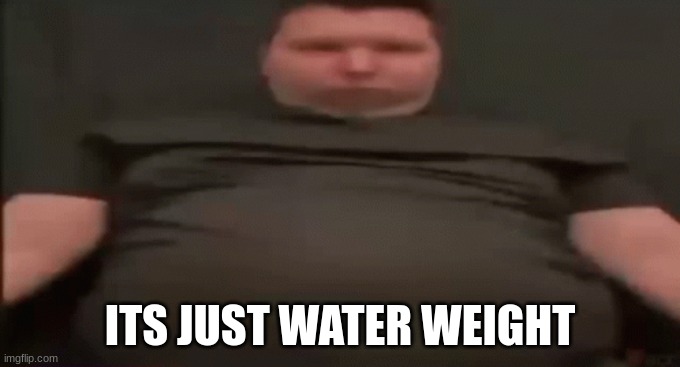 nikocado avofat | ITS JUST WATER WEIGHT | made w/ Imgflip meme maker