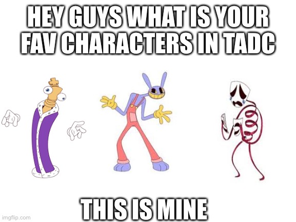 epicness | HEY GUYS WHAT IS YOUR FAV CHARACTERS IN TADC; THIS IS MINE | image tagged in blank white template | made w/ Imgflip meme maker