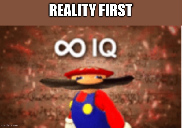 Infinite IQ | REALITY FIRST | image tagged in infinite iq | made w/ Imgflip meme maker