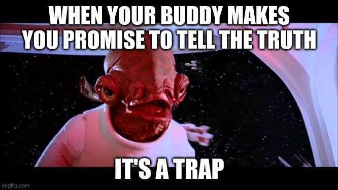 It's a trap  | WHEN YOUR BUDDY MAKES YOU PROMISE TO TELL THE TRUTH; IT'S A TRAP | image tagged in it's a trap | made w/ Imgflip meme maker