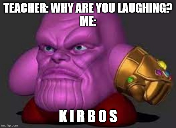 relatable | TEACHER: WHY ARE YOU LAUGHING?
ME:; K I R B O S | image tagged in school,funny,custom template | made w/ Imgflip meme maker