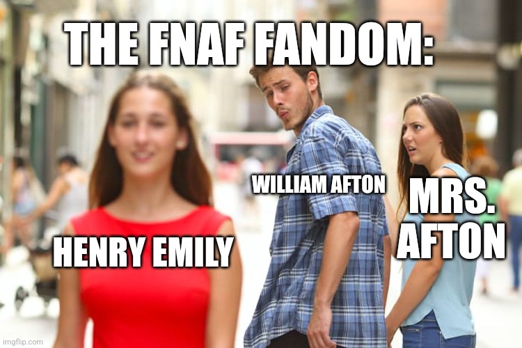 Distracted Boyfriend Meme | HENRY EMILY WILLIAM AFTON MRS. AFTON THE FNAF FANDOM: | image tagged in memes,distracted boyfriend | made w/ Imgflip meme maker