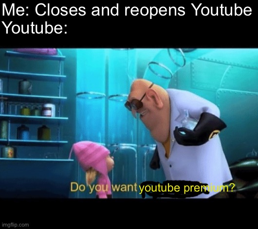 god dammit youtube stop asking | Me: Closes and reopens Youtube
Youtube:; youtube premium? | image tagged in do you want to explode,memes,funny,relatable,youtube,extra tag for no reason | made w/ Imgflip meme maker