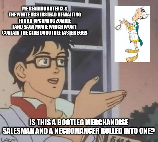 Is This A Pigeon | ME READING ASTERIX & THE WHITE IRIS INSTEAD OF WAITING FOR AN UPCOMING ZOMBIE LAND SAGA MOVIE WHICH WON'T CONTAIN THE CLUB DOROTHÉE EASTER EGGS; IS THIS A BOOTLEG MERCHANDISE SALESMAN AND A NECROMANCER ROLLED INTO ONE? | image tagged in memes,is this a pigeon,asterix,bootleg,zombies | made w/ Imgflip meme maker