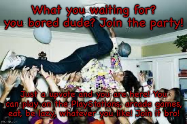 Let’s reach 100 Upvotes! | What you waiting for? you bored dude? Join the party! Just a upvote and you are here! You can play on the PlayStations, arcade games, eat, be lazy, whatever you like! Join it bro! | image tagged in party,fun | made w/ Imgflip meme maker