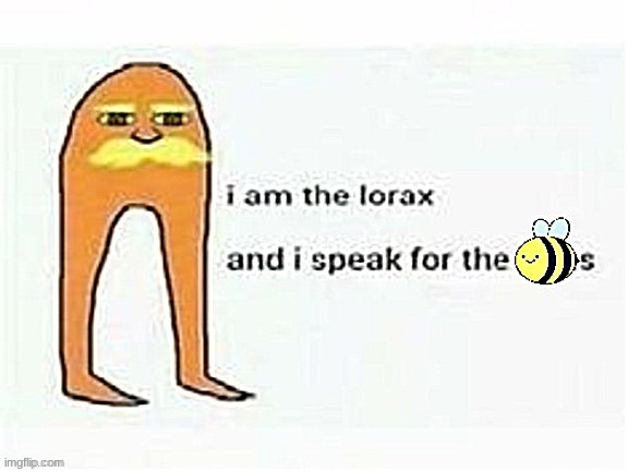 I am the Lorax and I speak for the Beez sharpened | image tagged in i am the lorax and i speak for the beez sharpened | made w/ Imgflip meme maker