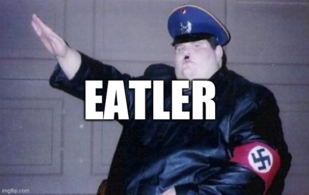 Tck irl: | EATLER | image tagged in fat nazi | made w/ Imgflip meme maker