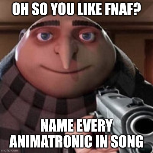i think about this often | OH SO YOU LIKE FNAF? NAME EVERY ANIMATRONIC IN SONG | image tagged in oh so you like x name every y | made w/ Imgflip meme maker