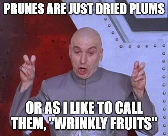 Dr Evil Laser | PRUNES ARE JUST DRIED PLUMS; OR AS I LIKE TO CALL THEM, "WRINKLY FRUITS" | image tagged in memes,dr evil laser | made w/ Imgflip meme maker