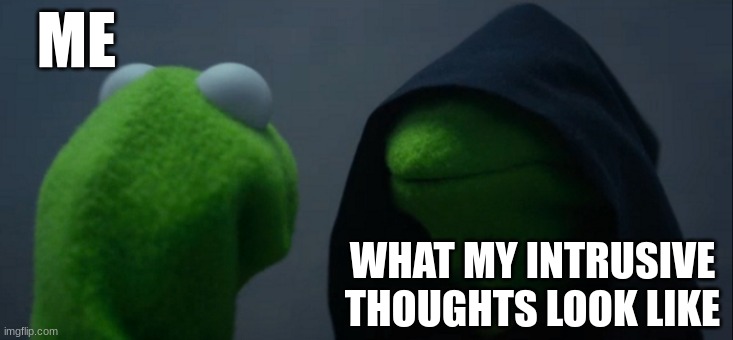 Evil Kermit Meme | ME; WHAT MY INTRUSIVE THOUGHTS LOOK LIKE | image tagged in memes,evil kermit | made w/ Imgflip meme maker