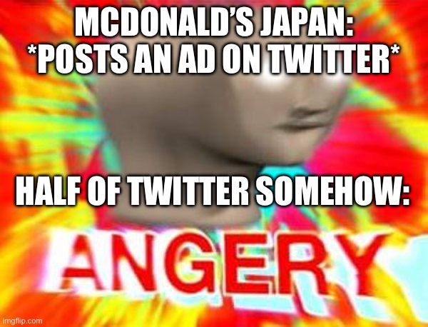 uhh i mean x (Link: https://www.youtube.com/watch?v=6IB_wBskC_Q) | MCDONALD’S JAPAN: *POSTS AN AD ON TWITTER*; HALF OF TWITTER SOMEHOW: | image tagged in surreal angery,mcdonalds,japan,anime,twitter,this is fun not politics | made w/ Imgflip meme maker