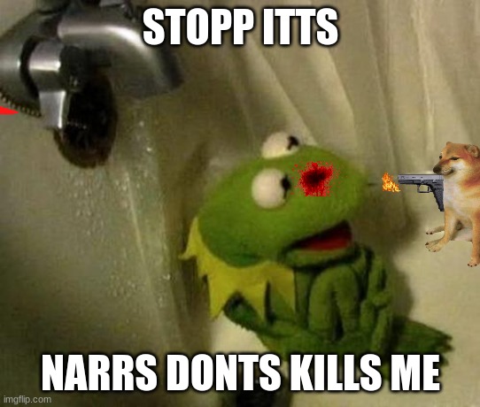 Kermit on Shower | STOPP ITTS; NARRS DONTS KILLS ME | image tagged in kermit on shower | made w/ Imgflip meme maker