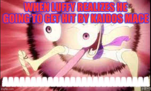 luffy. | WHEN LUFFY REALIZES HE GOING TO GET HIT BY KAIDOS MACE; AAAAAAAAAAAAAAAAAAAAAAAAAA | image tagged in luffy | made w/ Imgflip meme maker