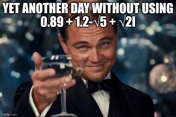 Huzzah | YET ANOTHER DAY WITHOUT USING
0.89 + 1.2-√5 + √2I | image tagged in memes,leonardo dicaprio cheers,math,mathematics,maths,math teacher | made w/ Imgflip meme maker