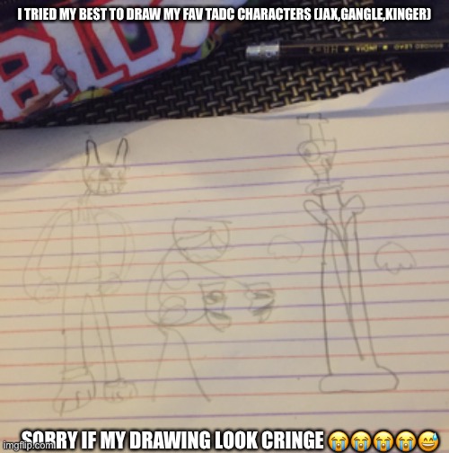 I TRIED MY BEST TO DRAW MY FAV TADC CHARACTERS (JAX,GANGLE,KINGER); SORRY IF MY DRAWING LOOK CRINGE 😭😭😭😭😅 | made w/ Imgflip meme maker