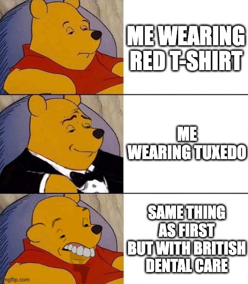 Best,Better, Blurst | ME WEARING RED T-SHIRT; ME WEARING TUXEDO; SAME THING AS FIRST BUT WITH BRITISH DENTAL CARE | image tagged in best better blurst | made w/ Imgflip meme maker