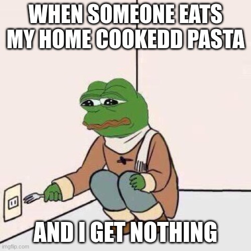 fork pepe | WHEN SOMEONE EATS MY HOME COOKEDD PASTA; AND I GET NOTHING | image tagged in fork pepe | made w/ Imgflip meme maker