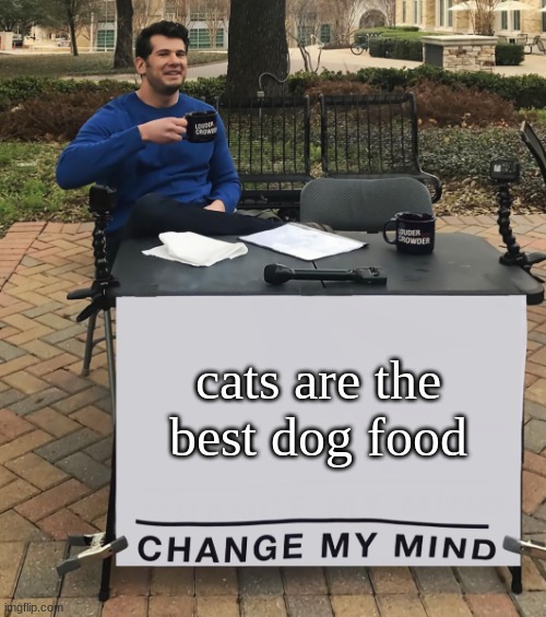 Change My Mind (tilt-corrected) | cats are the best dog food | image tagged in change my mind tilt-corrected | made w/ Imgflip meme maker