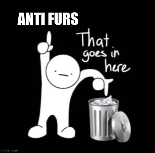 that goes in here | ANTI FURS | image tagged in that goes in here | made w/ Imgflip meme maker