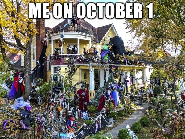 get ready for Halloween! | ME ON OCTOBER 1 | image tagged in halloween,meme,front page | made w/ Imgflip meme maker