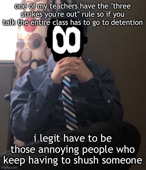 delted but he's badass | one of my teachers have the "three strikes you're out" rule so if you talk the entire class has to go to detention; i legit have to be those annoying people who keep having to shush someone | image tagged in delted but he's badass | made w/ Imgflip meme maker