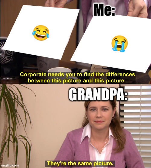 Grandpa Be Like | Me:; 😂; 😭; GRANDPA: | image tagged in memes,they're the same picture | made w/ Imgflip meme maker