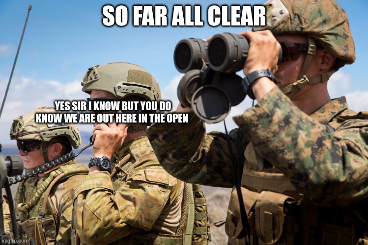 USMC Australian Army Soldiers Radio binoculars lookout | SO FAR ALL CLEAR; YES SIR I KNOW BUT YOU DO KNOW WE ARE OUT HERE IN THE OPEN | image tagged in usmc australian army soldiers radio binoculars lookout | made w/ Imgflip meme maker