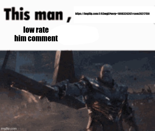 This man, _____ him | https://imgflip.com/i/83wgjl?nerp=1698326267#com28217150; low rate him comment | image tagged in this man _____ him | made w/ Imgflip meme maker