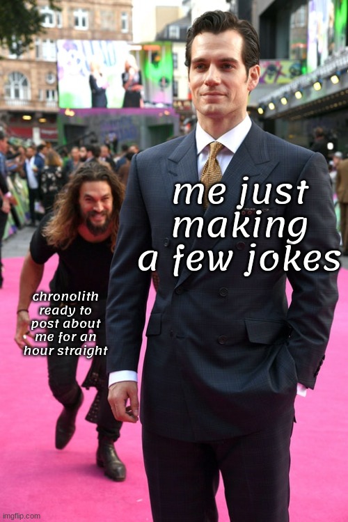 Jason Momoa Henry Cavill Meme | me just making a few jokes; chronolith ready to post about me for an hour straight | image tagged in jason momoa henry cavill meme | made w/ Imgflip meme maker