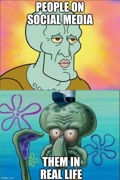 Squidward Meme | PEOPLE ON SOCIAL MEDIA; THEM IN REAL LIFE | image tagged in memes,squidward | made w/ Imgflip meme maker