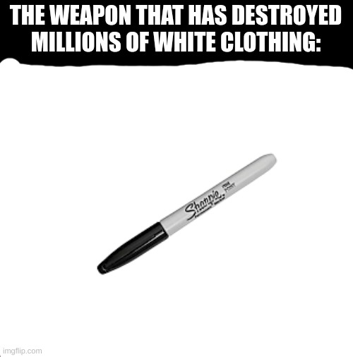 scary | THE WEAPON THAT HAS DESTROYED MILLIONS OF WHITE CLOTHING: | image tagged in memes,marker,help | made w/ Imgflip meme maker