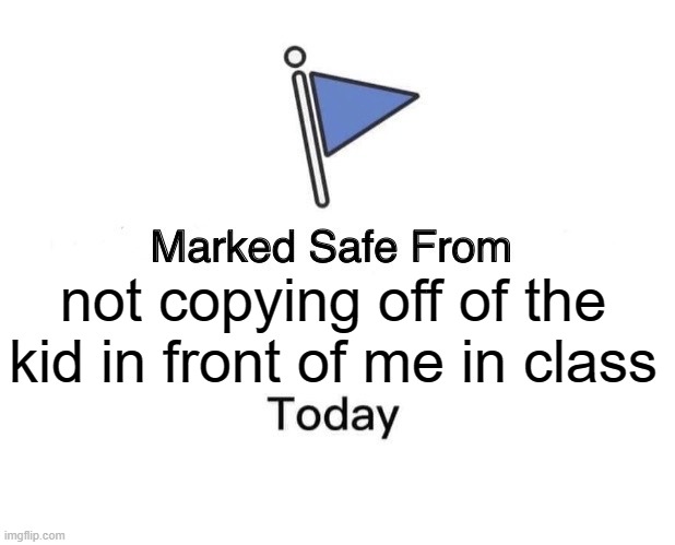 You really do be copying often though | not copying off of the kid in front of me in class | image tagged in memes,marked safe from | made w/ Imgflip meme maker