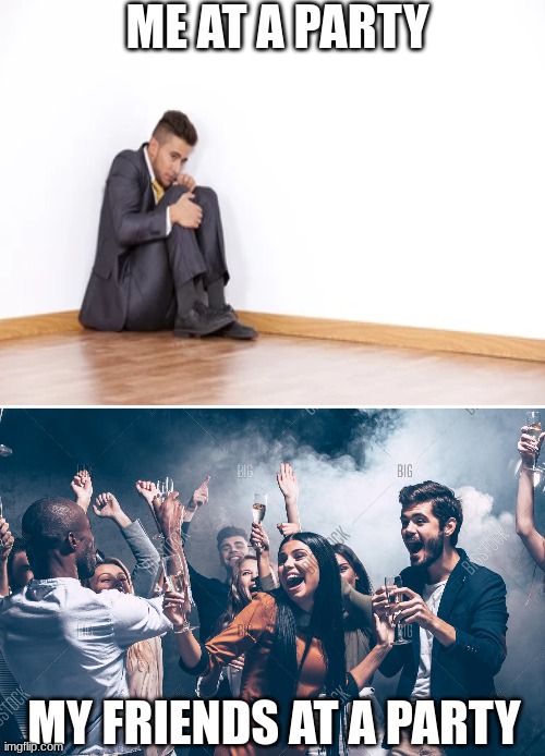 I'm really antisocial | ME AT A PARTY; MY FRIENDS AT A PARTY | image tagged in party,antisocial,men,friends,funny,dancing | made w/ Imgflip meme maker