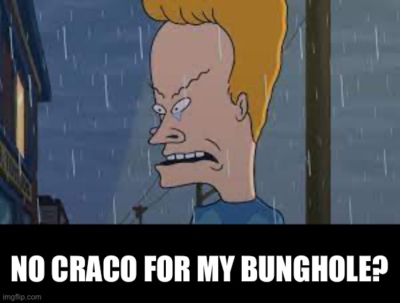 I need craco for my bunghole! | NO CRACO FOR MY BUNGHOLE? | made w/ Imgflip meme maker