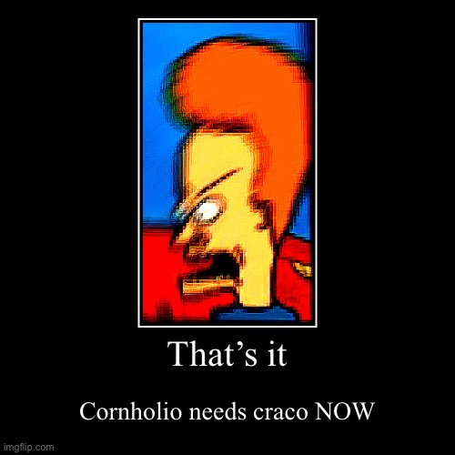 CRACO | That’s it | Cornholio needs craco NOW | image tagged in funny,demotivationals | made w/ Imgflip demotivational maker