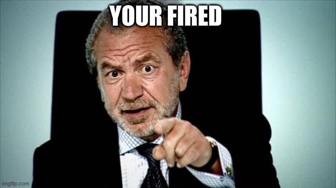 your fired | YOUR FIRED | image tagged in your fired | made w/ Imgflip meme maker