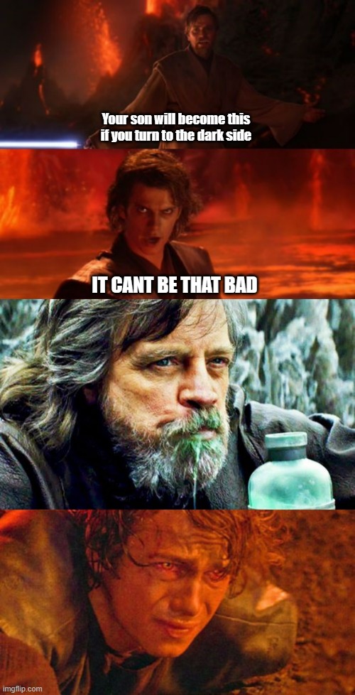 Another star wars meme | Your son will become this if you turn to the dark side; IT CANT BE THAT BAD | image tagged in it's over anakin i have the high ground,old luke skywalker drinking milk,injured anakin skywalker | made w/ Imgflip meme maker