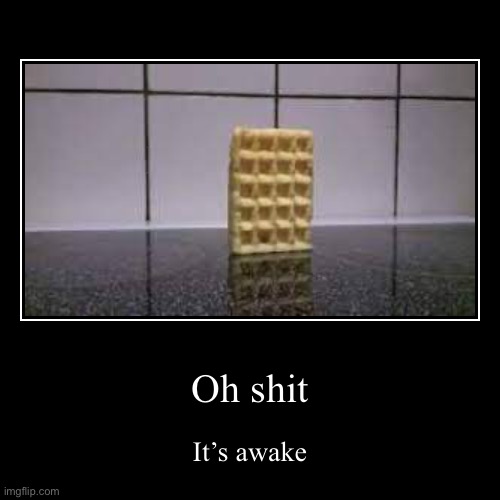 Who woke up the waffle? | Oh shit | It’s awake | image tagged in funny,demotivationals | made w/ Imgflip demotivational maker