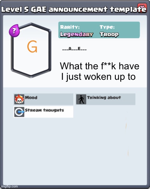 GAE announcement template | What the f**k have I just woken up to | image tagged in gae announcement template | made w/ Imgflip meme maker