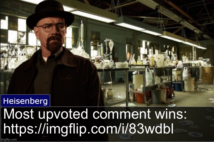 https://imgflip.com/i/83wdbl | Most upvoted comment wins: https://imgflip.com/i/83wdbl | image tagged in heisenberg objection template | made w/ Imgflip meme maker