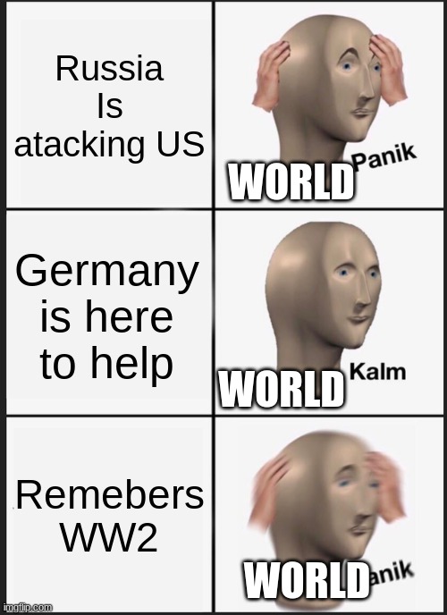 Uh Oh WW3 | Russia Is atacking US; WORLD; Germany is here to help; WORLD; Remebers WW2; WORLD | image tagged in memes,panik kalm panik | made w/ Imgflip meme maker