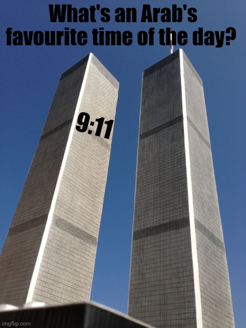 Sorry , to the people who didn't find it funny...its just a joke | What's an Arab's favourite time of the day? 9:11 | image tagged in twin towers,dark,no offence | made w/ Imgflip meme maker