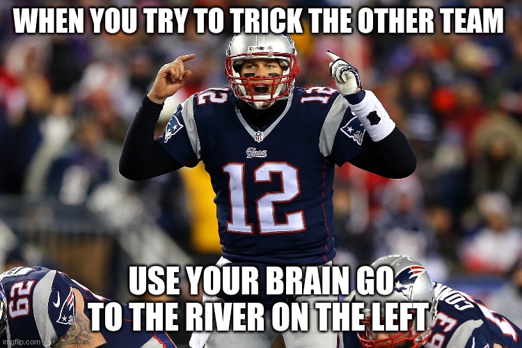 WHEN YOU TRY TO TRICK THE OTHER TEAM; USE YOUR BRAIN GO TO THE RIVER ON THE LEFT | made w/ Imgflip meme maker