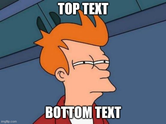 Futurama Fry | TOP TEXT; BOTTOM TEXT | image tagged in memes,futurama fry | made w/ Imgflip meme maker